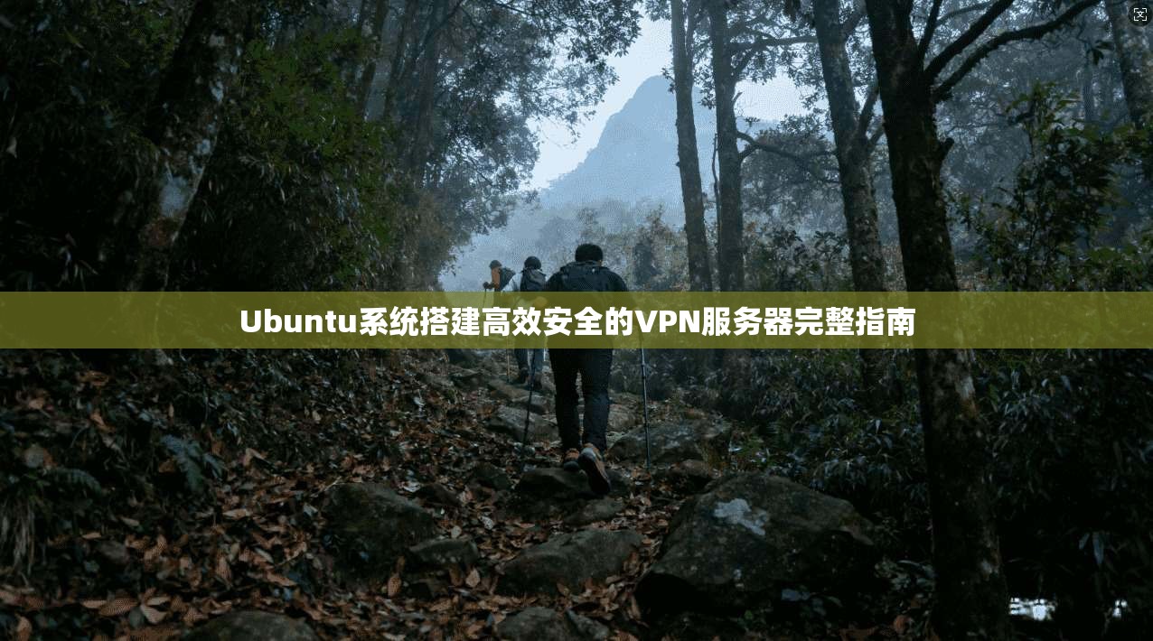 Ubuntu系统搭建高效安全的VPN服务器完整指南  第1张