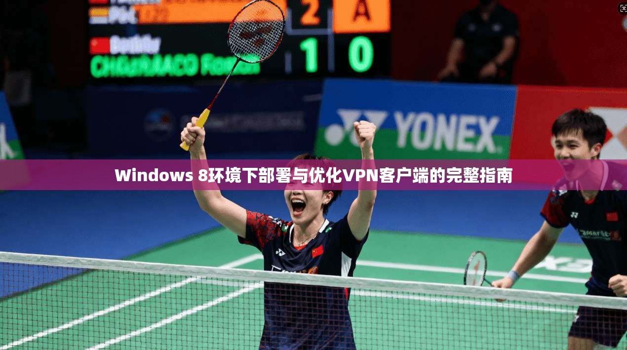 Windows 8环境下部署与优化VPN客户端的完整指南  第1张