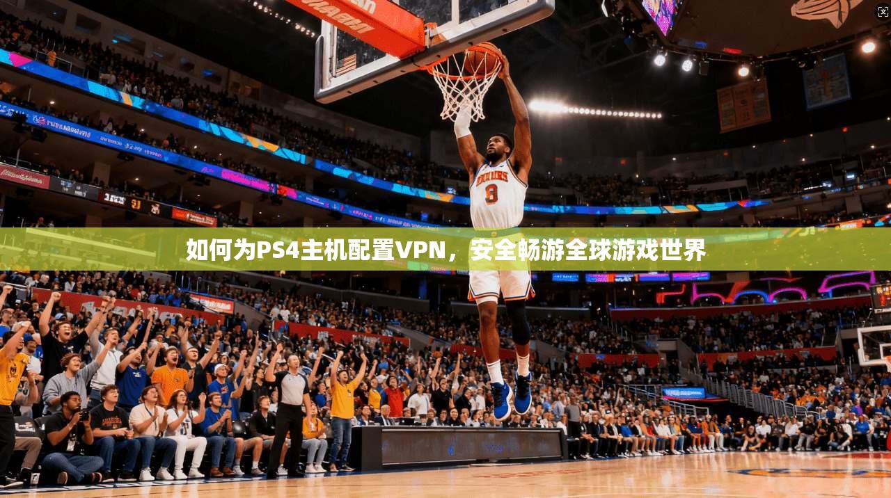 如何为PS4主机配置VPN,安全畅游全球游戏世界 第1张 如何为PS4主机配置VPN,安全畅游全球游戏世界 第1张
