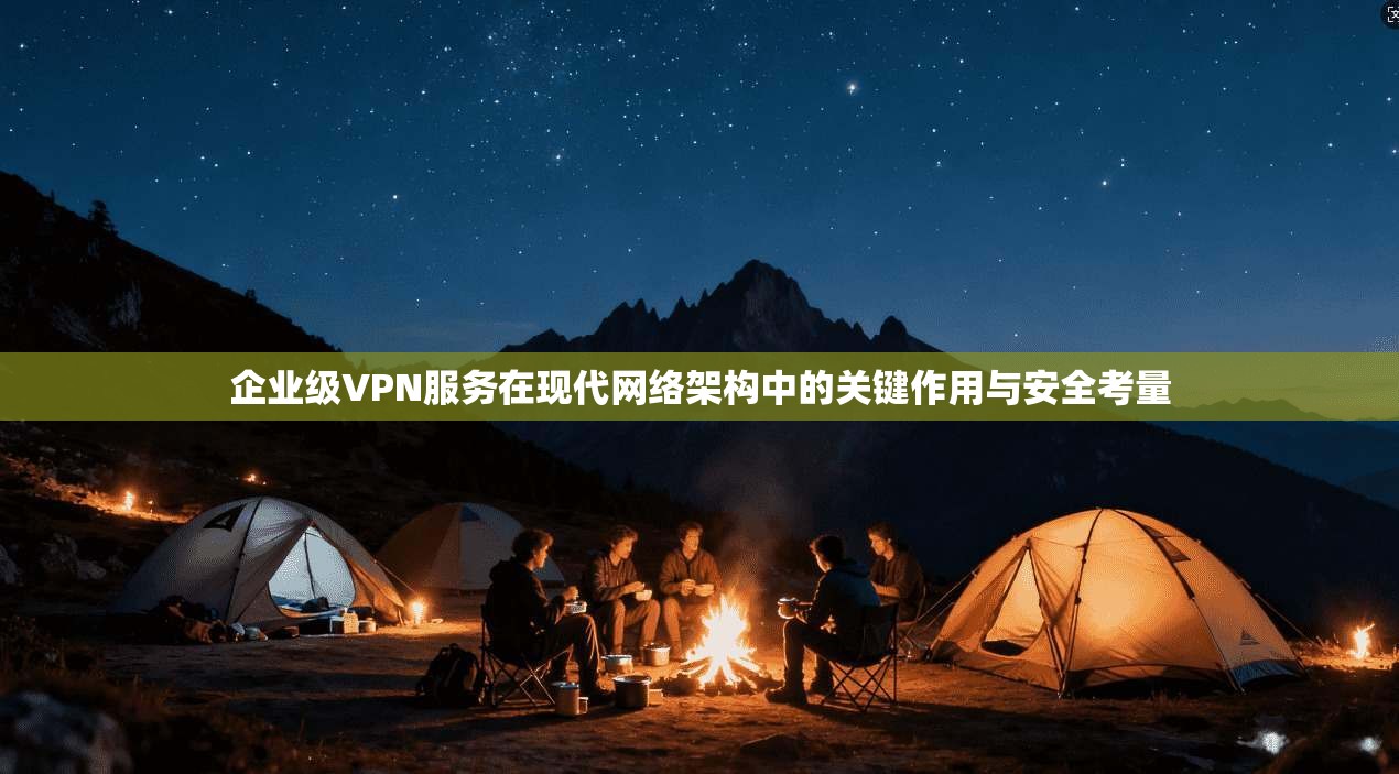 企业级VPN服务在现代网络架构中的关键作用与安全考量  第1张