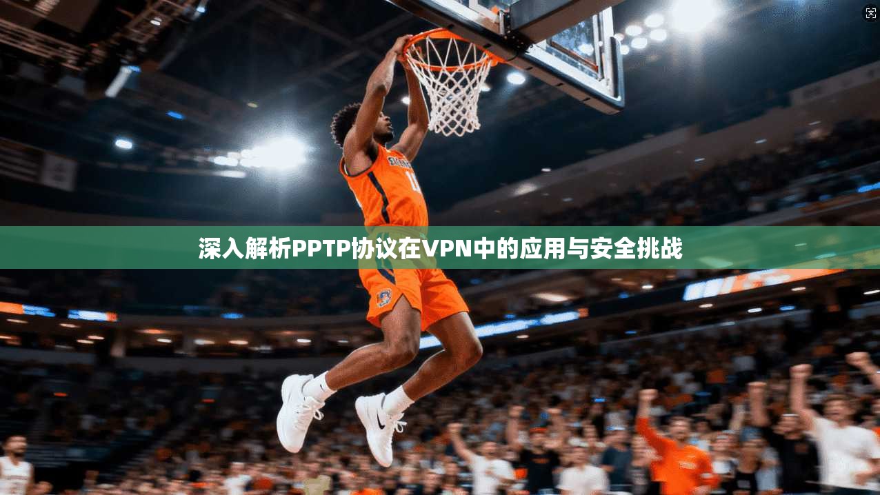 深入解析PPTP协议在VPN中的应用与安全挑战 第1张 深入解析PPTP协议在VPN中的应用与安全挑战 第1张