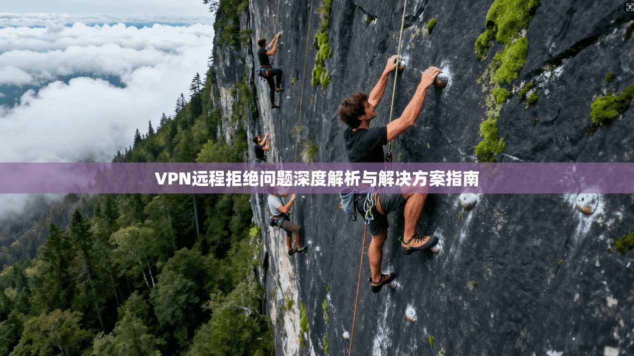 VPN远程拒绝问题深度解析与解决方案指南 第1张 VPN远程拒绝问题深度解析与解决方案指南 第1张