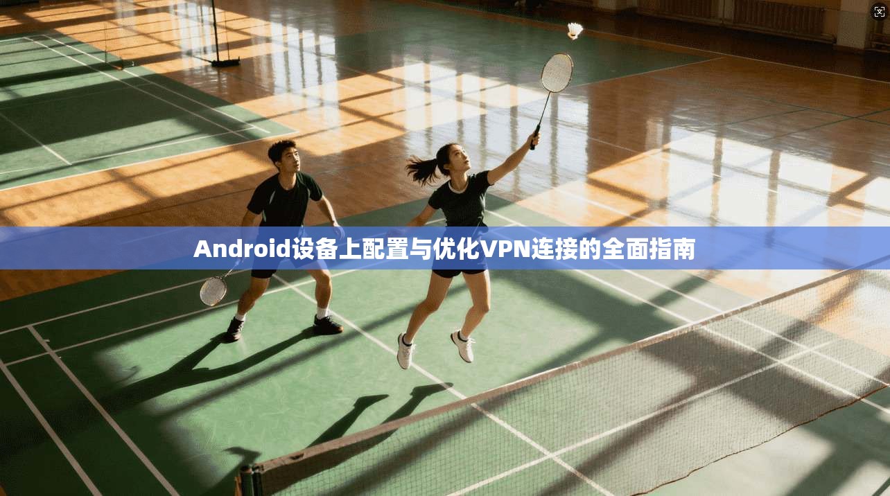 Android设备上配置与优化VPN连接的全面指南 第1张 Android设备上配置与优化VPN连接的全面指南 第1张