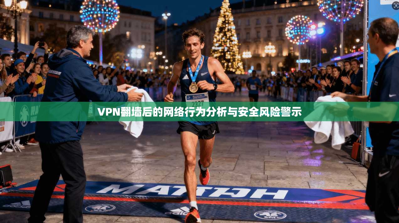 VPN翻墙后的网络行为分析与安全风险警示 第1张 VPN翻墙后的网络行为分析与安全风险警示 第1张