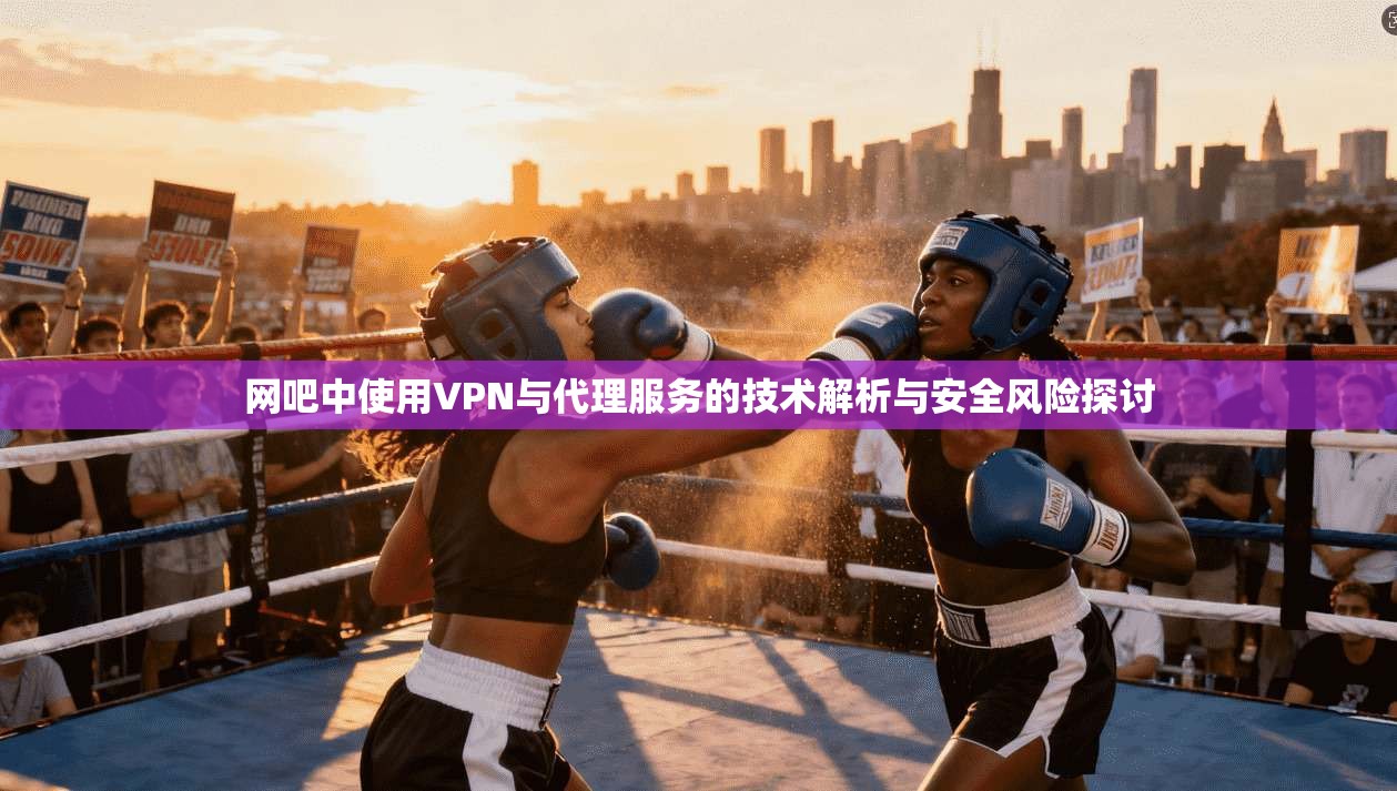 网吧中使用VPN与代理服务的技术解析与安全风险探讨 第1张 网吧中使用VPN与代理服务的技术解析与安全风险探讨 第1张