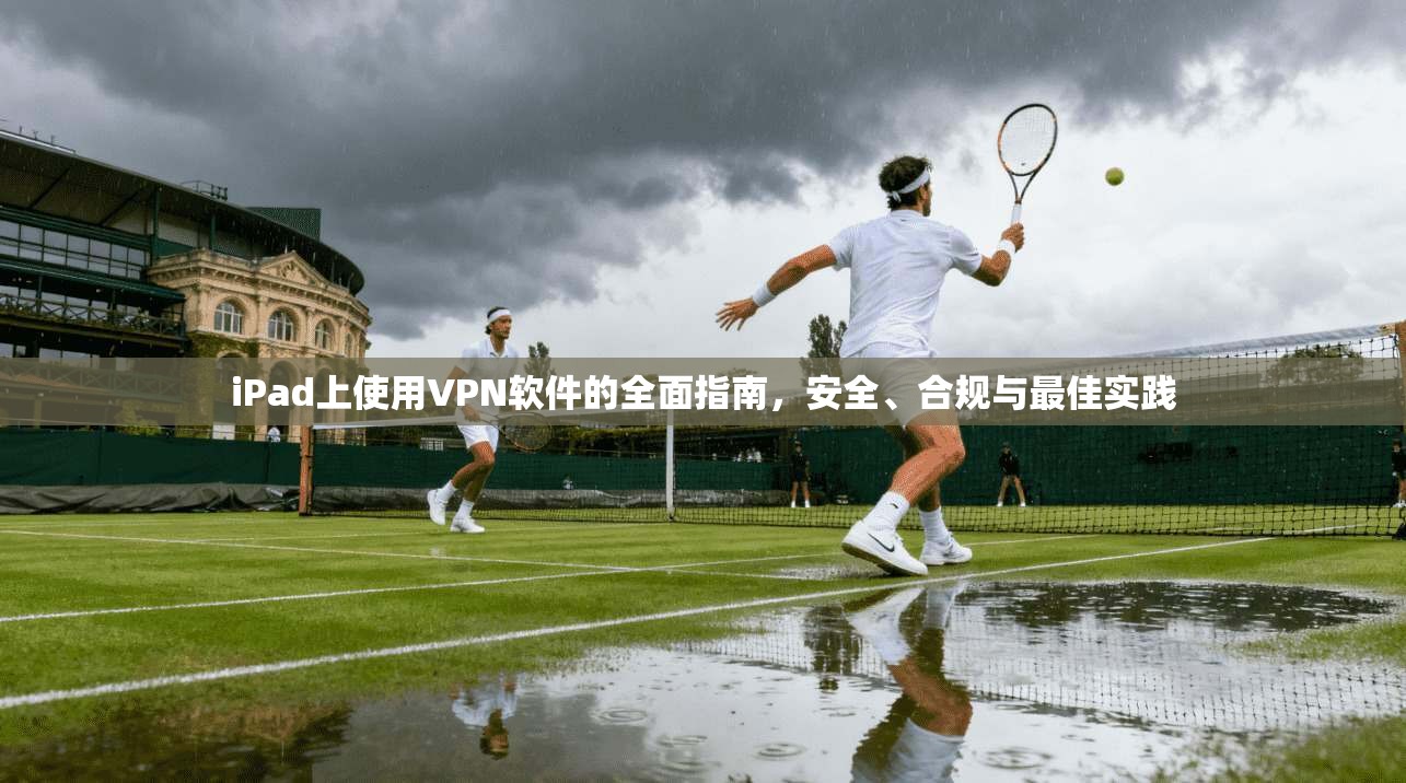 iPad上使用VPN软件的全面指南,安全、合规与最佳实践 第1张 iPad上使用VPN软件的全面指南,安全、合规与最佳实践 第1张