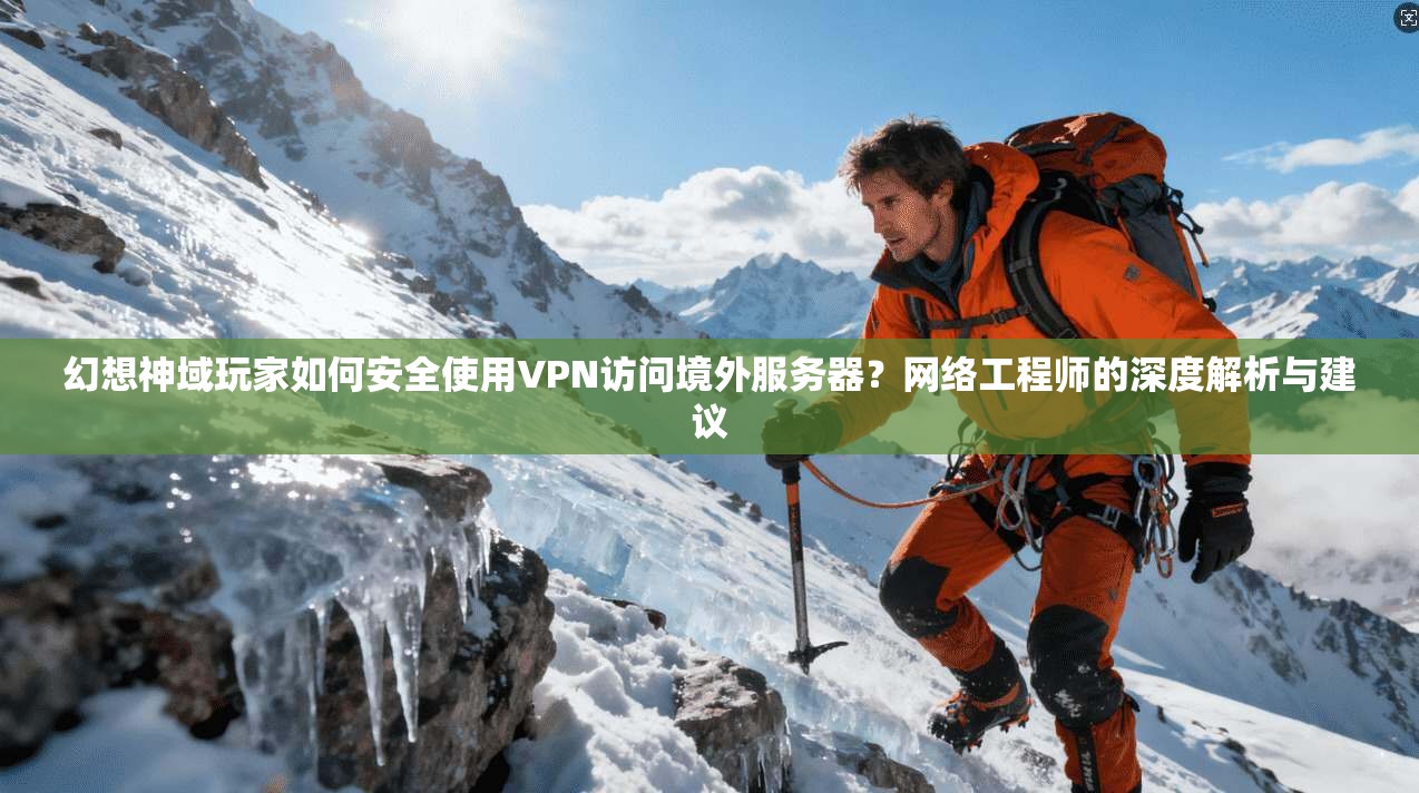 幻想神域玩家如何安全使用VPN访问境外服务器？网络工程师的深度解析与建议  第1张