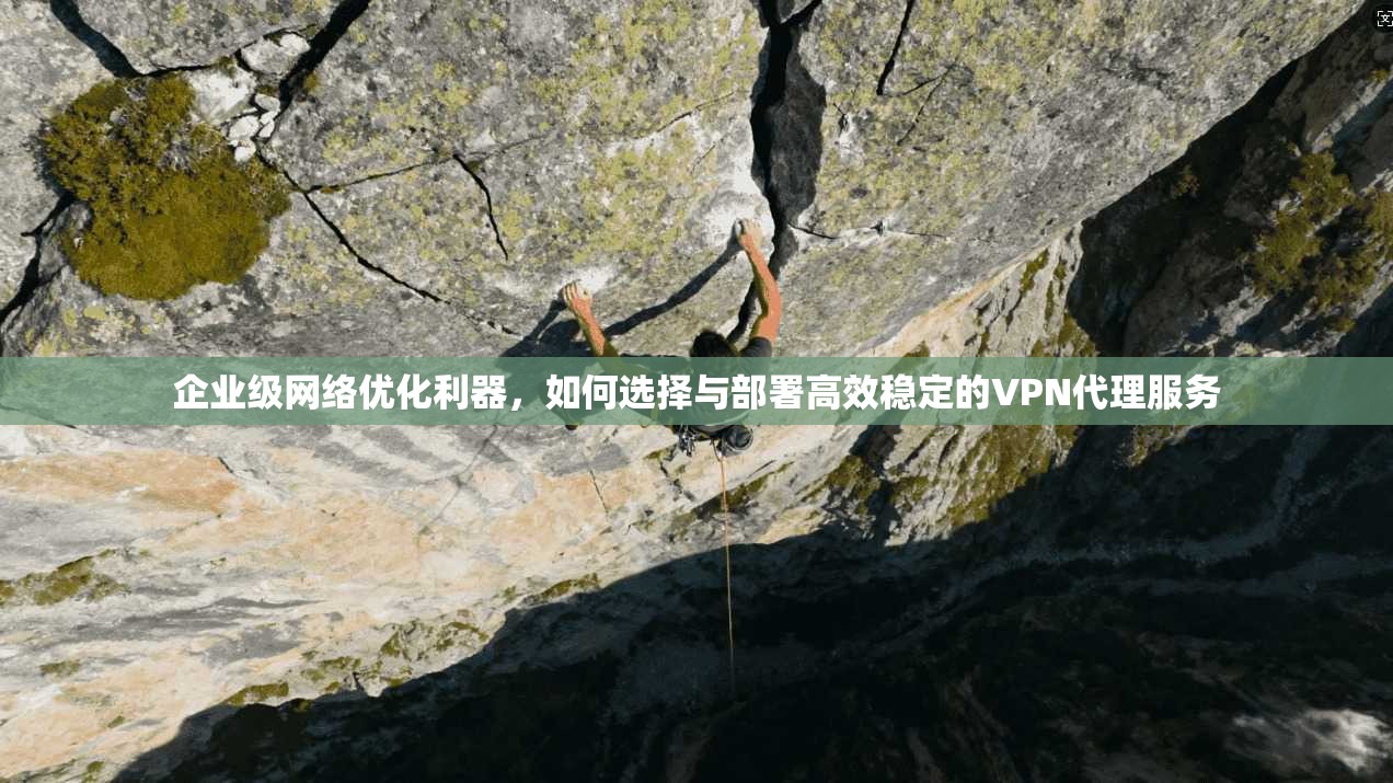 企业级网络优化利器,如何选择与部署高效稳定的VPN代理服务 第1张 企业级网络优化利器,如何选择与部署高效稳定的VPN代理服务 第1张