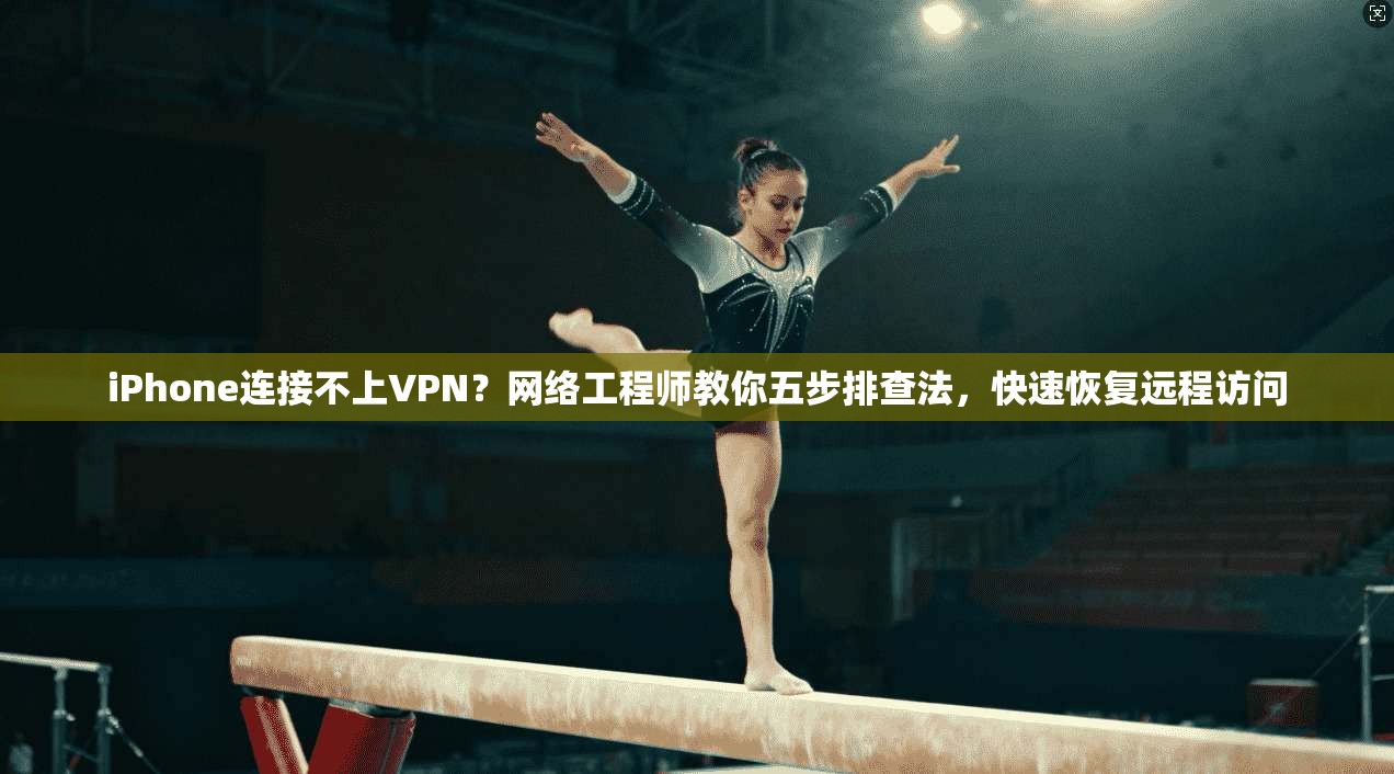 iPhone连接不上VPN？网络工程师教你五步排查法，快速恢复远程访问  第1张