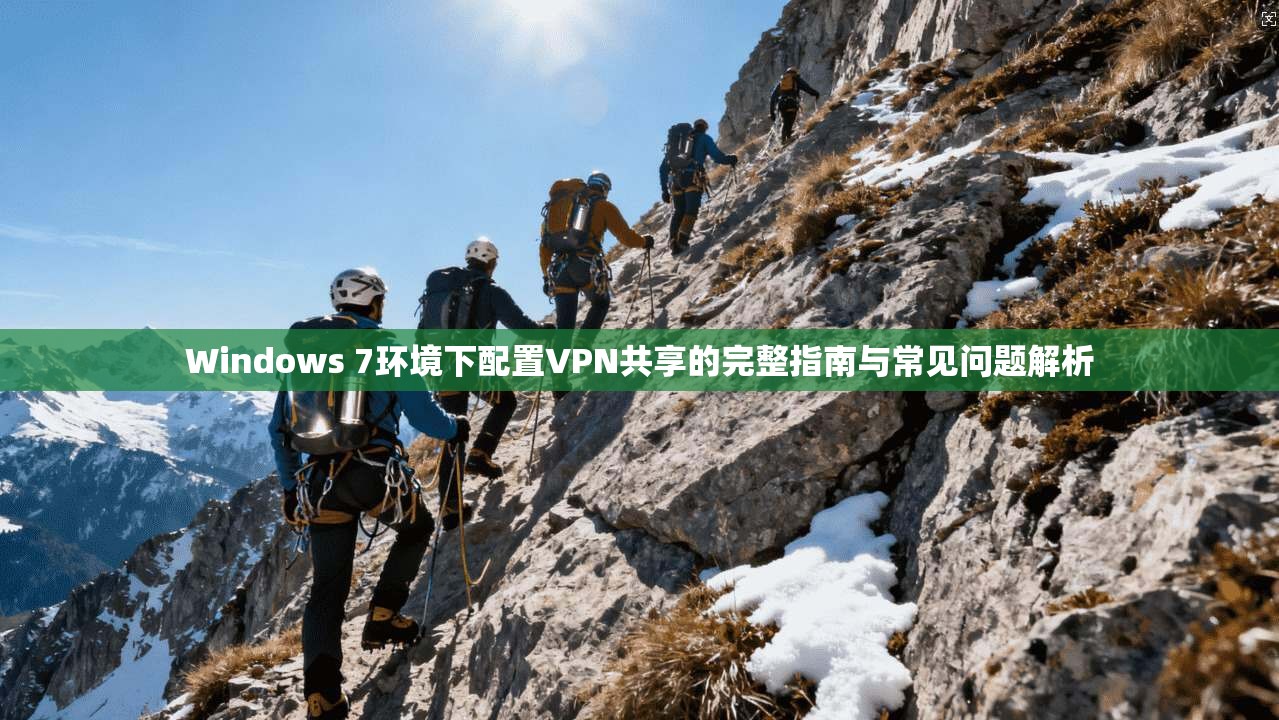 Windows 7环境下配置VPN共享的完整指南与常见问题解析  第1张
