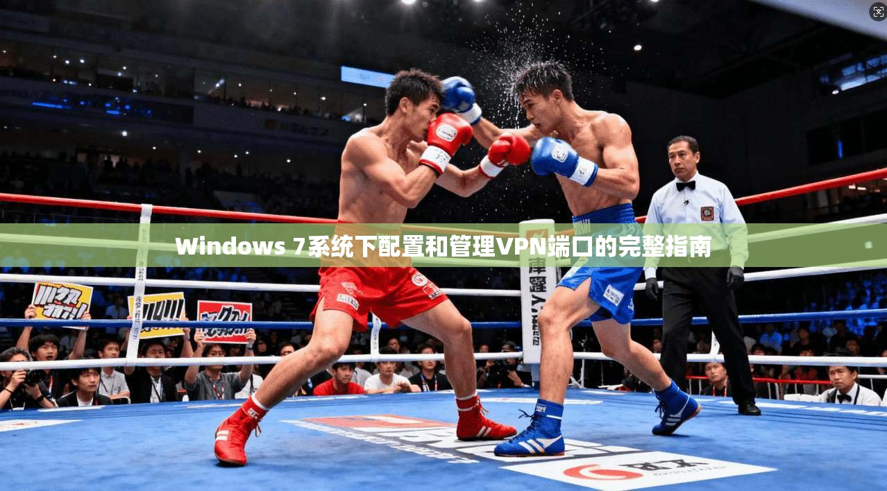 Windows 7系统下配置和管理VPN端口的完整指南  第1张