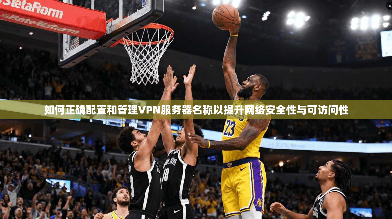 如何正确配置和管理VPN服务器名称以提升网络安全性与可访问性 第1张 如何正确配置和管理VPN服务器名称以提升网络安全性与可访问性 第1张