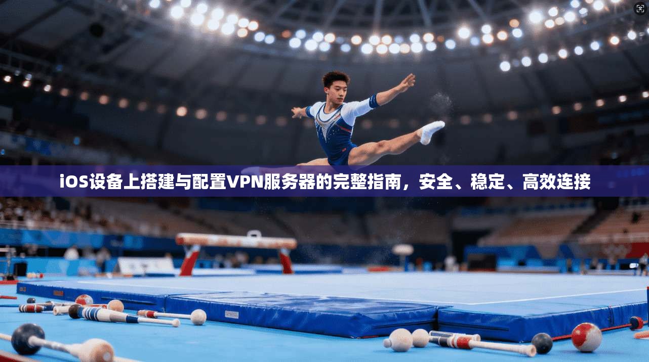 iOS设备上搭建与配置VPN服务器的完整指南，安全、稳定、高效连接  第1张