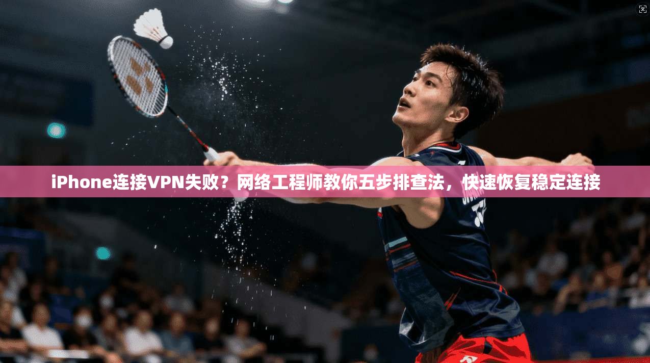 iPhone连接VPN失败？网络工程师教你五步排查法，快速恢复稳定连接  第1张