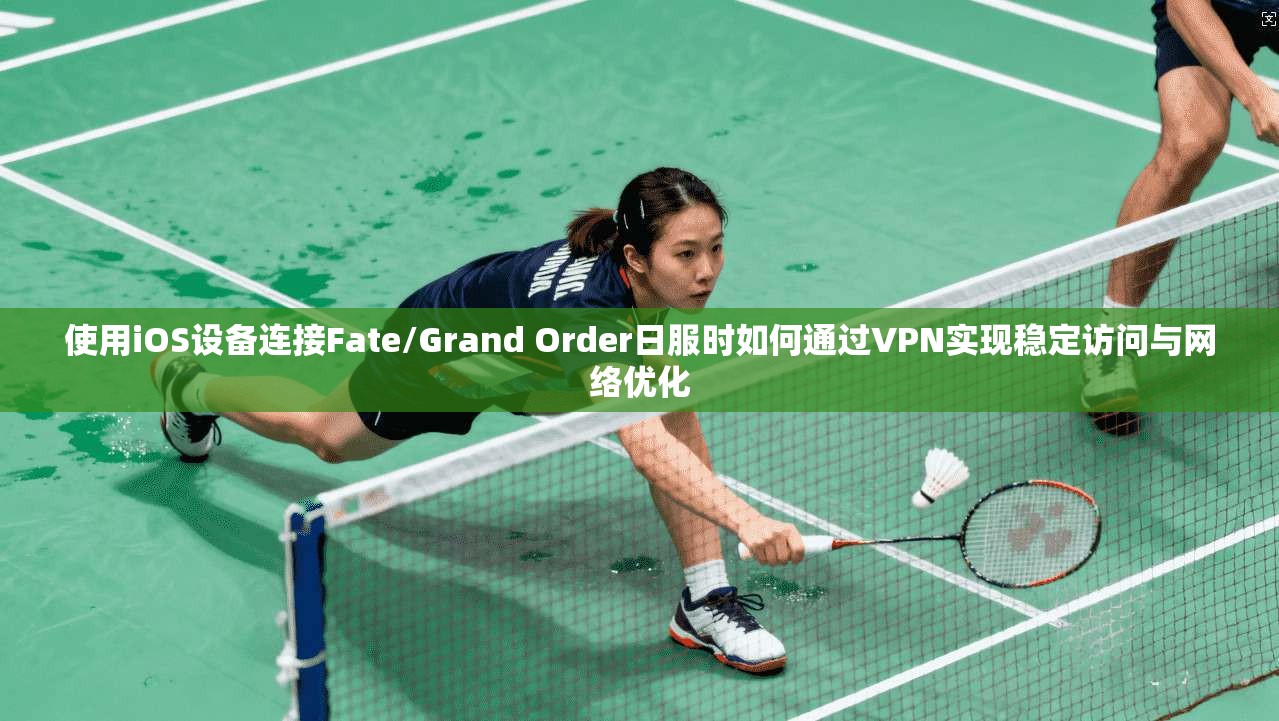 使用iOS设备连接Fate/Grand Order日服时如何通过VPN实现稳定访问与网络优化  第1张