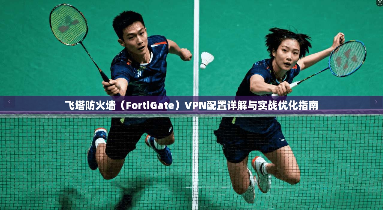飞塔防火墙(FortiGate)VPN配置详解与实战优化指南 第1张 飞塔防火墙(FortiGate)VPN配置详解与实战优化指南 第1张
