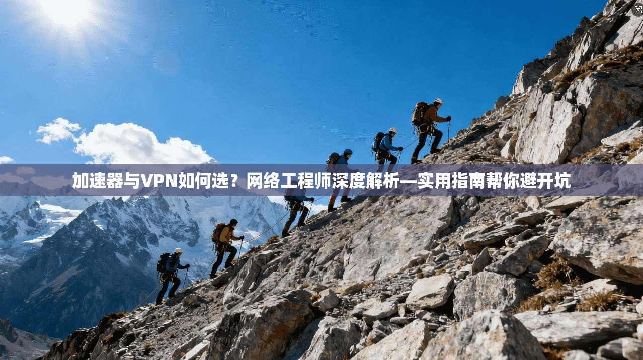 加速器与VPN如何选?网络工程师深度解析—实用指南帮你避开坑 第1张 加速器与VPN如何选?网络工程师深度解析—实用指南帮你避开坑 第1张