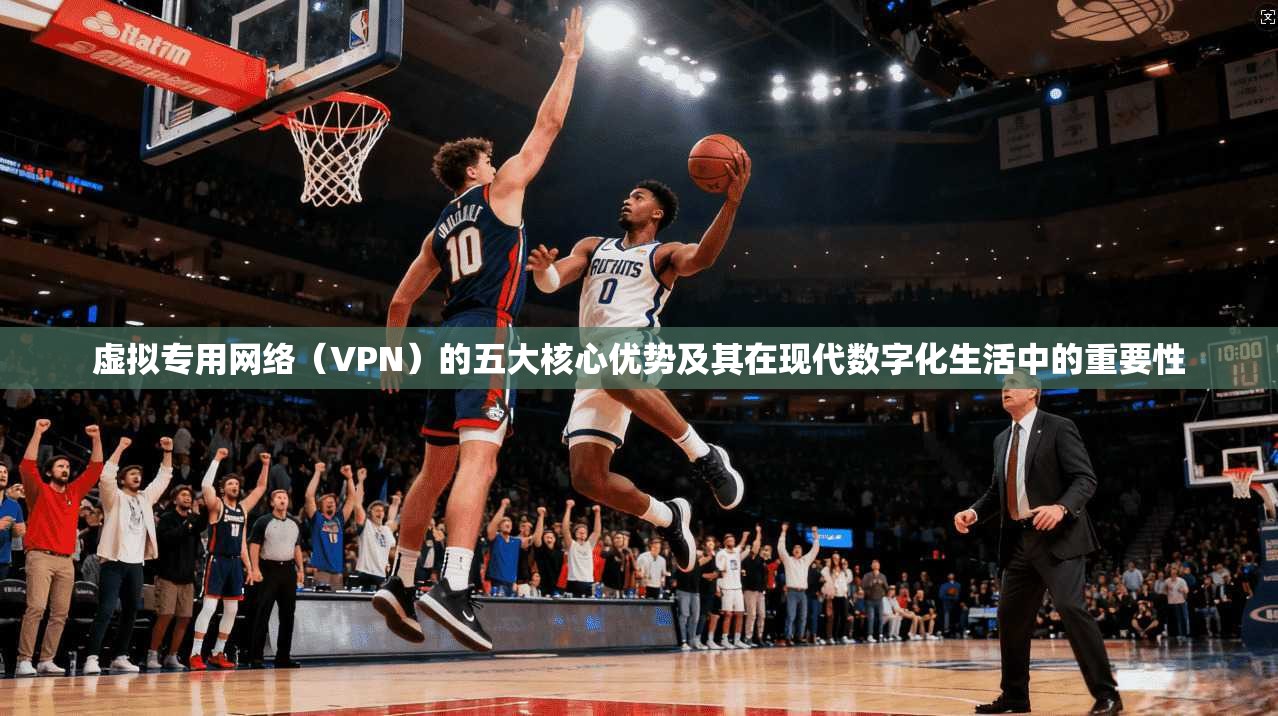 虚拟专用网络（VPN）的五大核心优势及其在现代数字化生活中的重要性  第1张