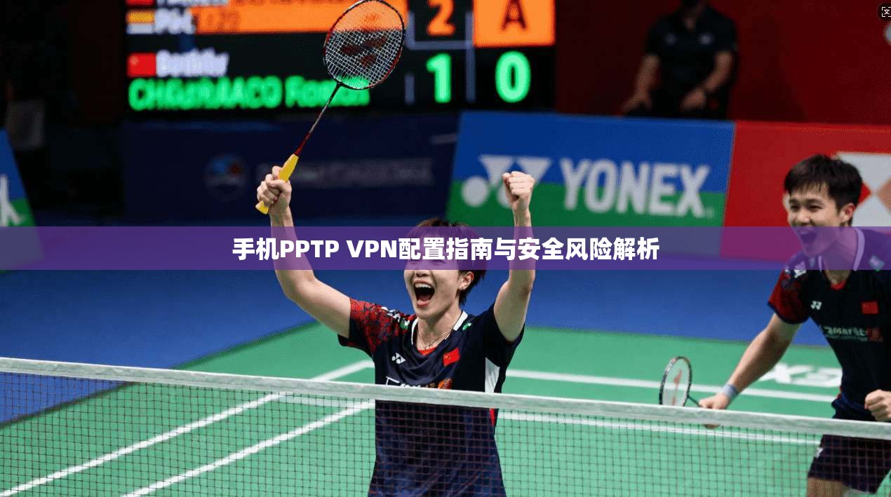 手机PPTP VPN配置指南与安全风险解析  第1张