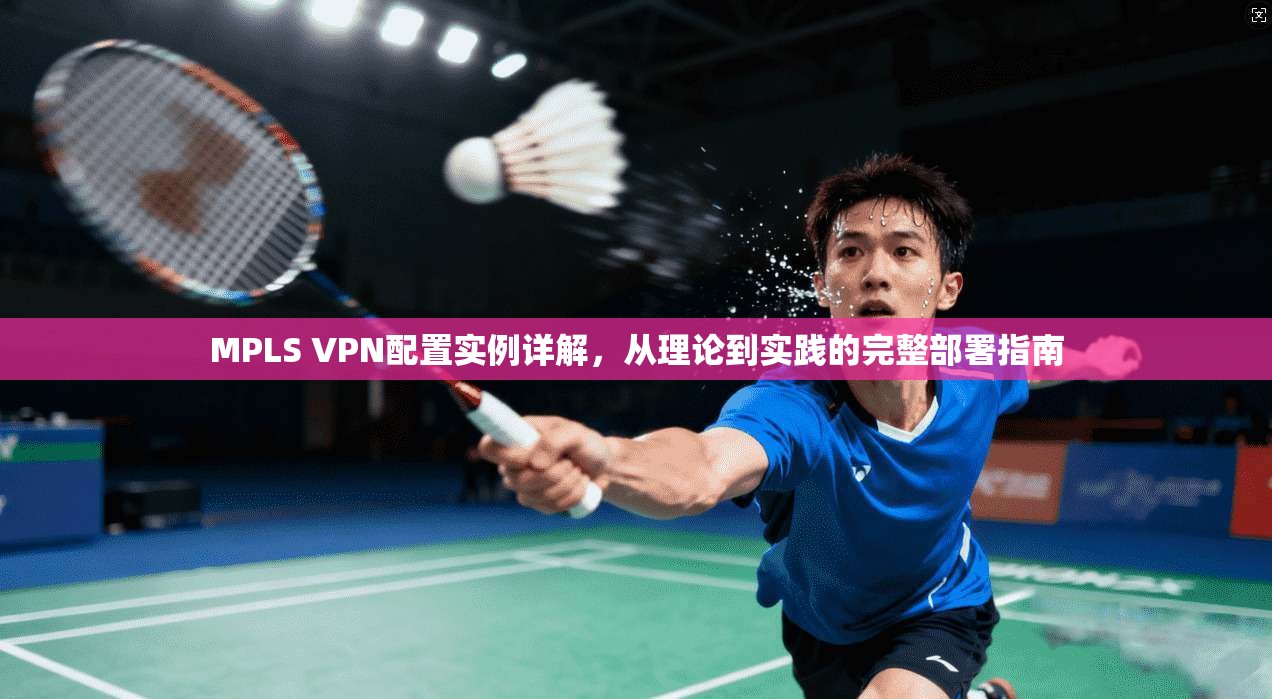 MPLS VPN配置实例详解,从理论到实践的完整部署指南 第1张 MPLS VPN配置实例详解,从理论到实践的完整部署指南 第1张