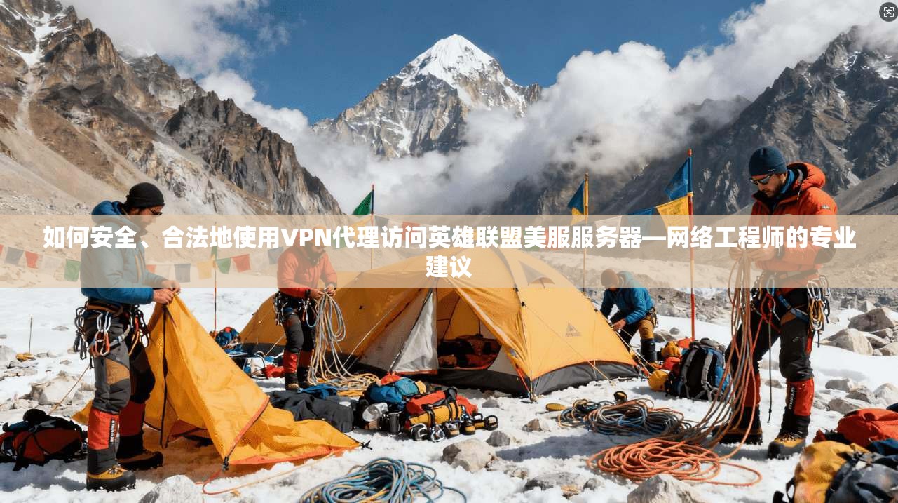 如何安全、合法地使用VPN代理访问英雄联盟美服服务器—网络工程师的专业建议  第1张