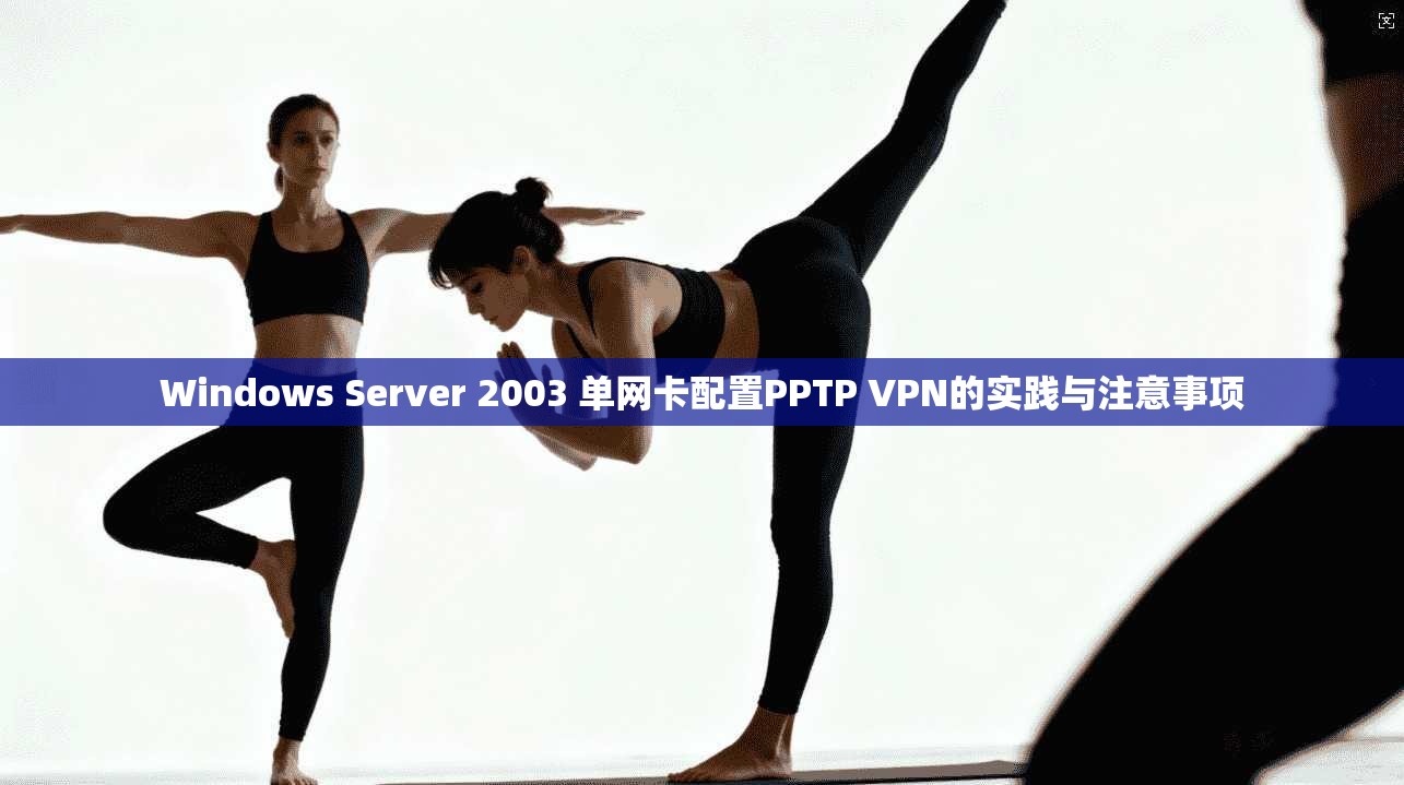 Windows Server 2003 单网卡配置PPTP VPN的实践与注意事项  第1张