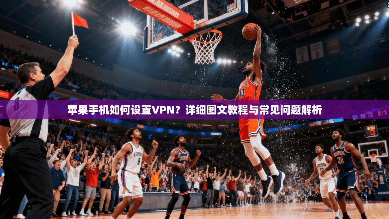 苹果手机如何设置VPN？详细图文教程与常见问题解析  第1张