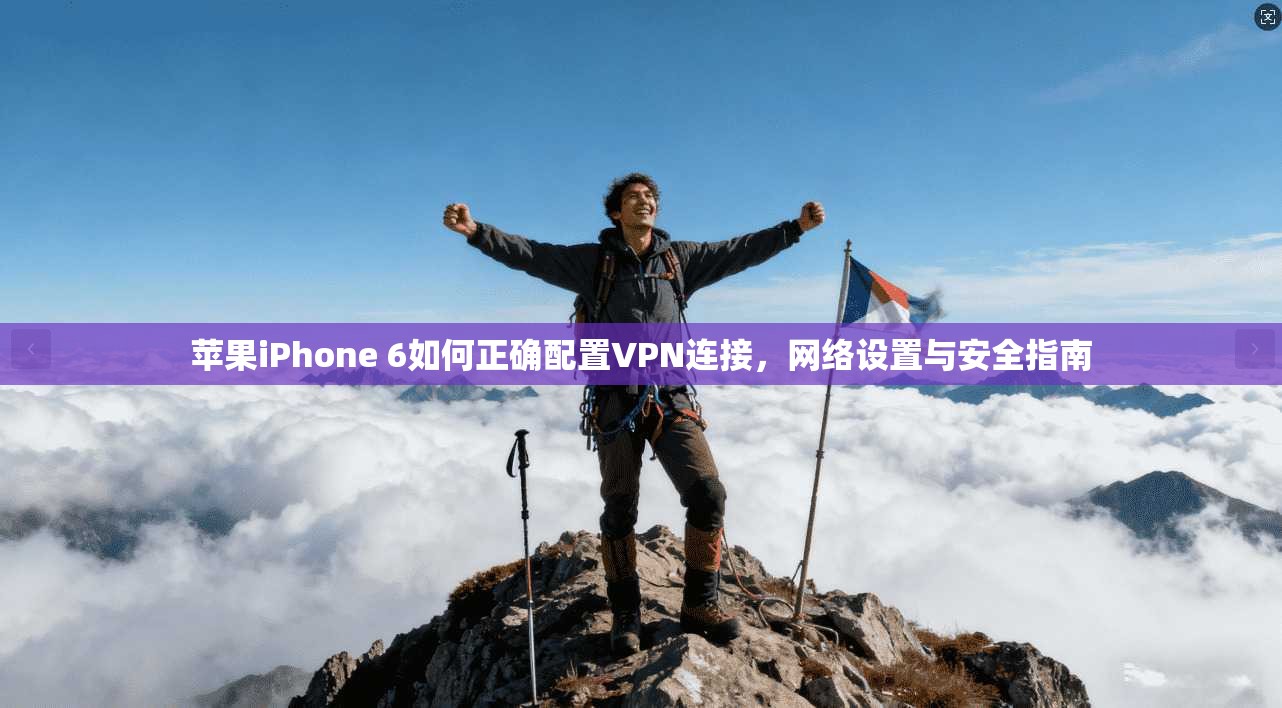 苹果iPhone 6如何正确配置VPN连接，网络设置与安全指南  第1张