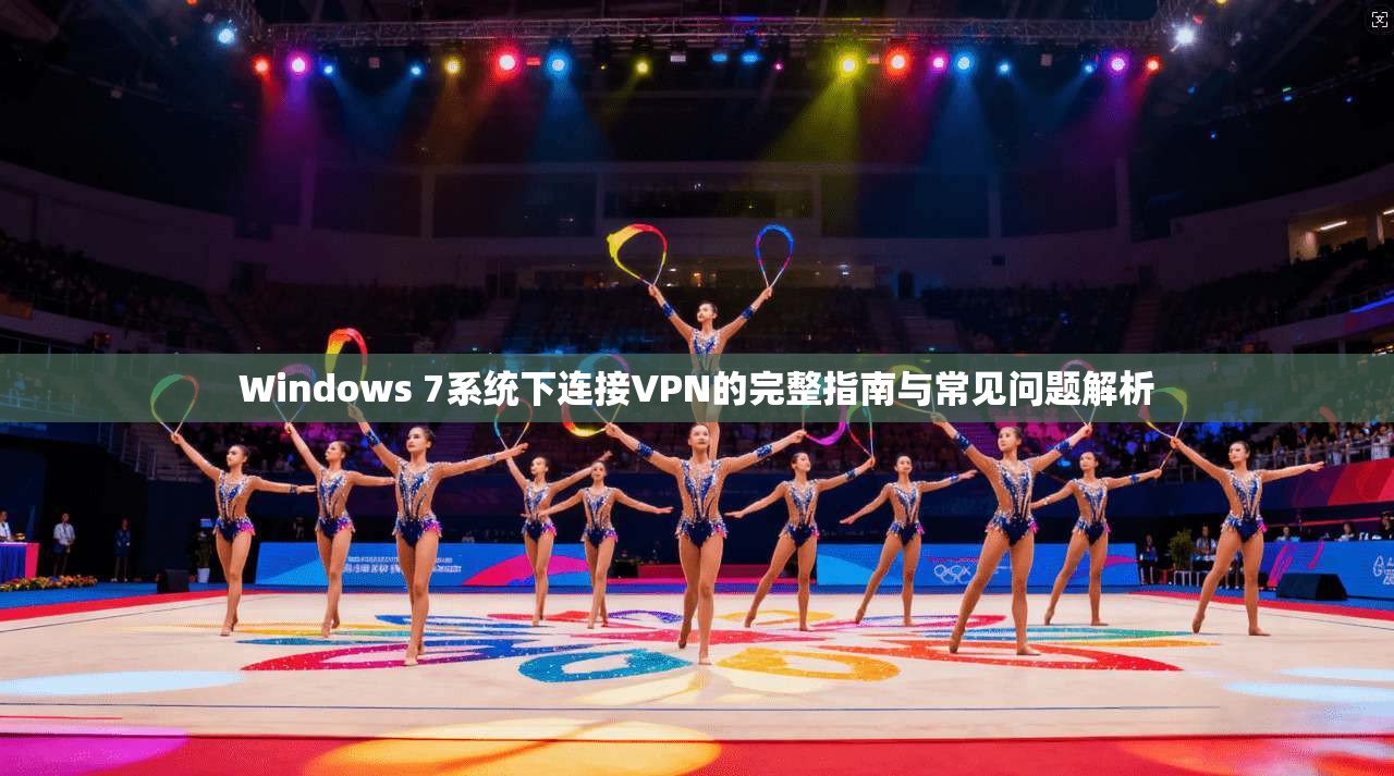 Windows 7系统下连接VPN的完整指南与常见问题解析 第1张 Windows 7系统下连接VPN的完整指南与常见问题解析 第1张