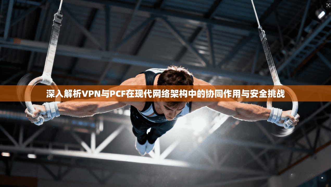 深入解析VPN与PCF在现代网络架构中的协同作用与安全挑战  第1张