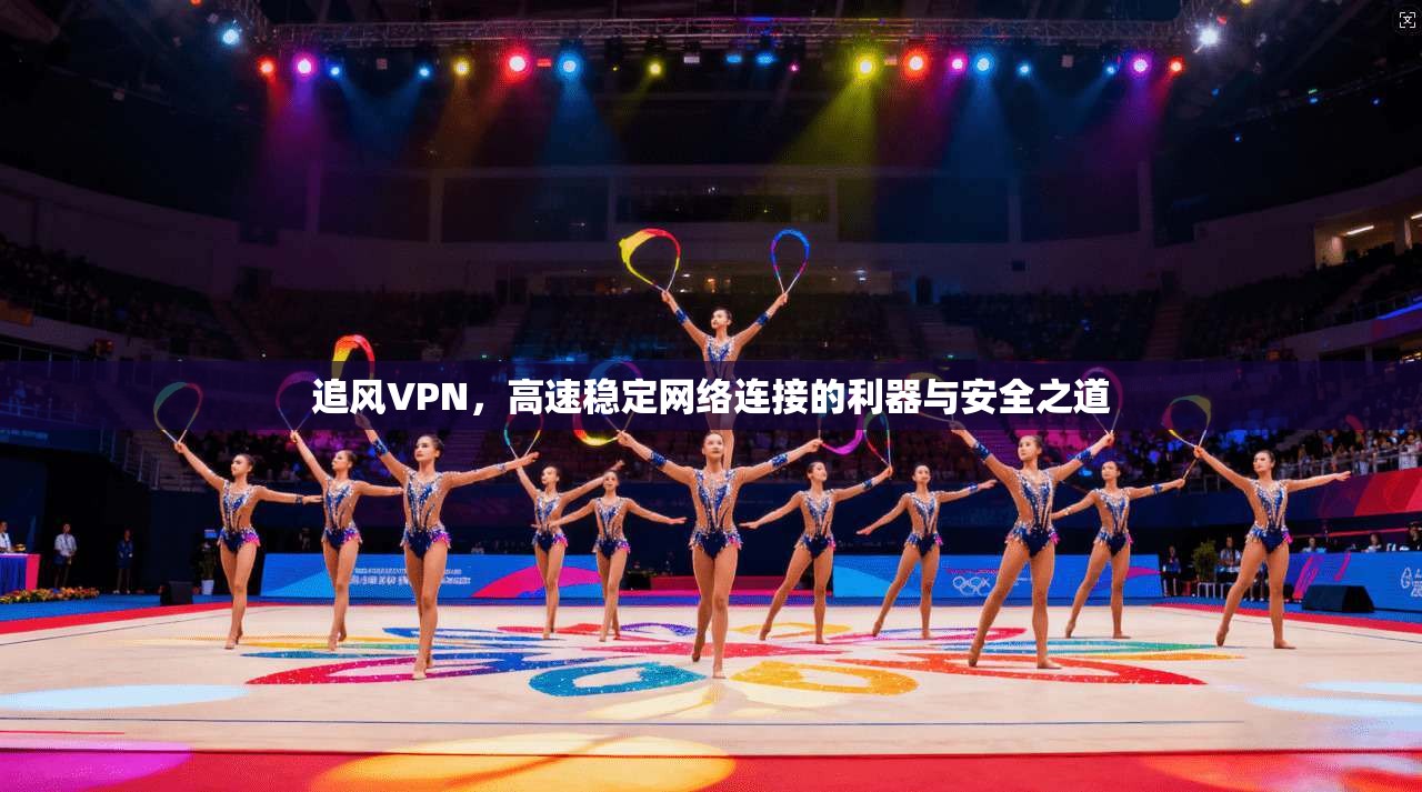 追风VPN,高速稳定网络连接的利器与安全之道 第1张 追风VPN,高速稳定网络连接的利器与安全之道 第1张