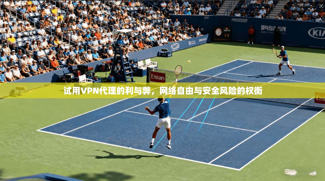 试用VPN代理的利与弊，网络自由与安全风险的权衡  第1张