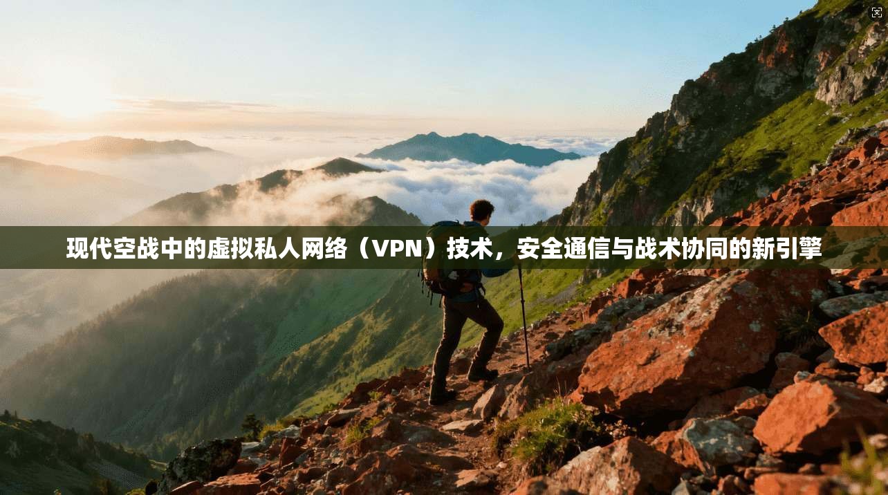 现代空战中的虚拟私人网络（VPN）技术，安全通信与战术协同的新引擎  第1张