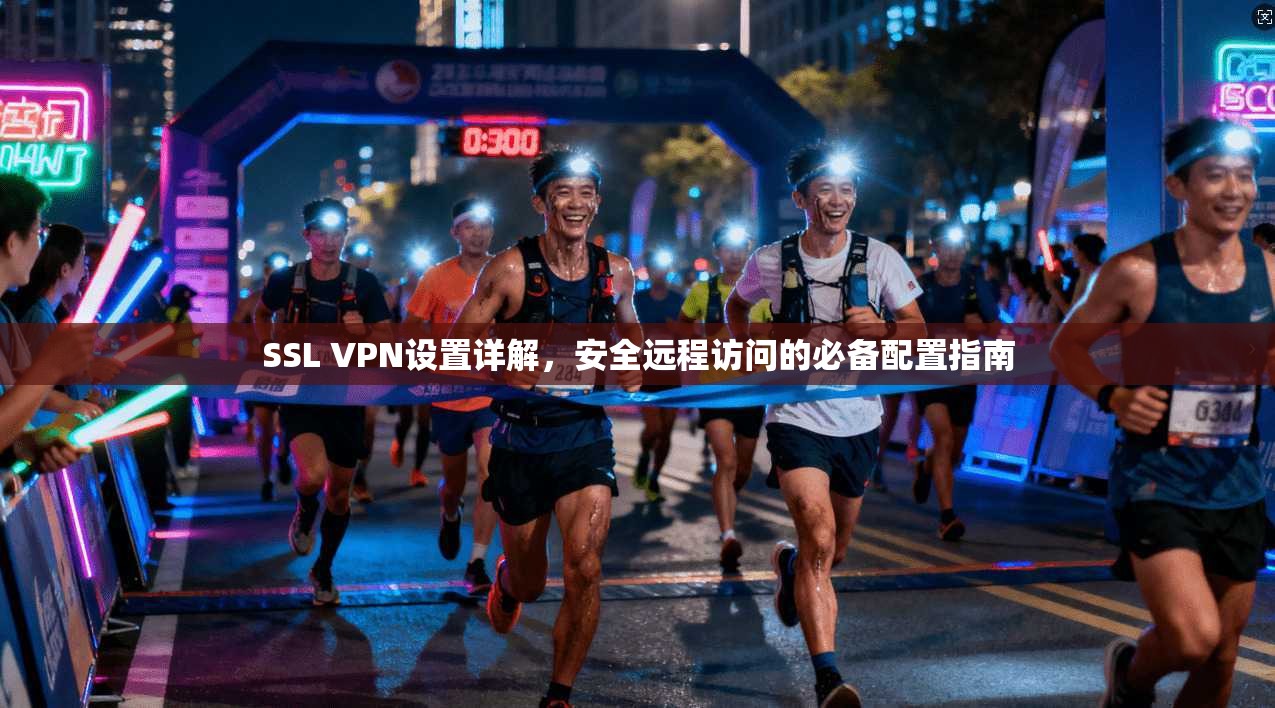 SSL VPN设置详解，安全远程访问的必备配置指南  第1张