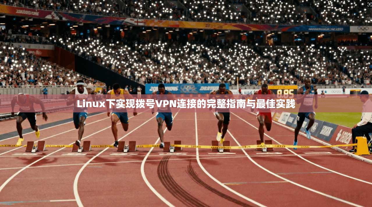 Linux下实现拨号VPN连接的完整指南与最佳实践  第1张