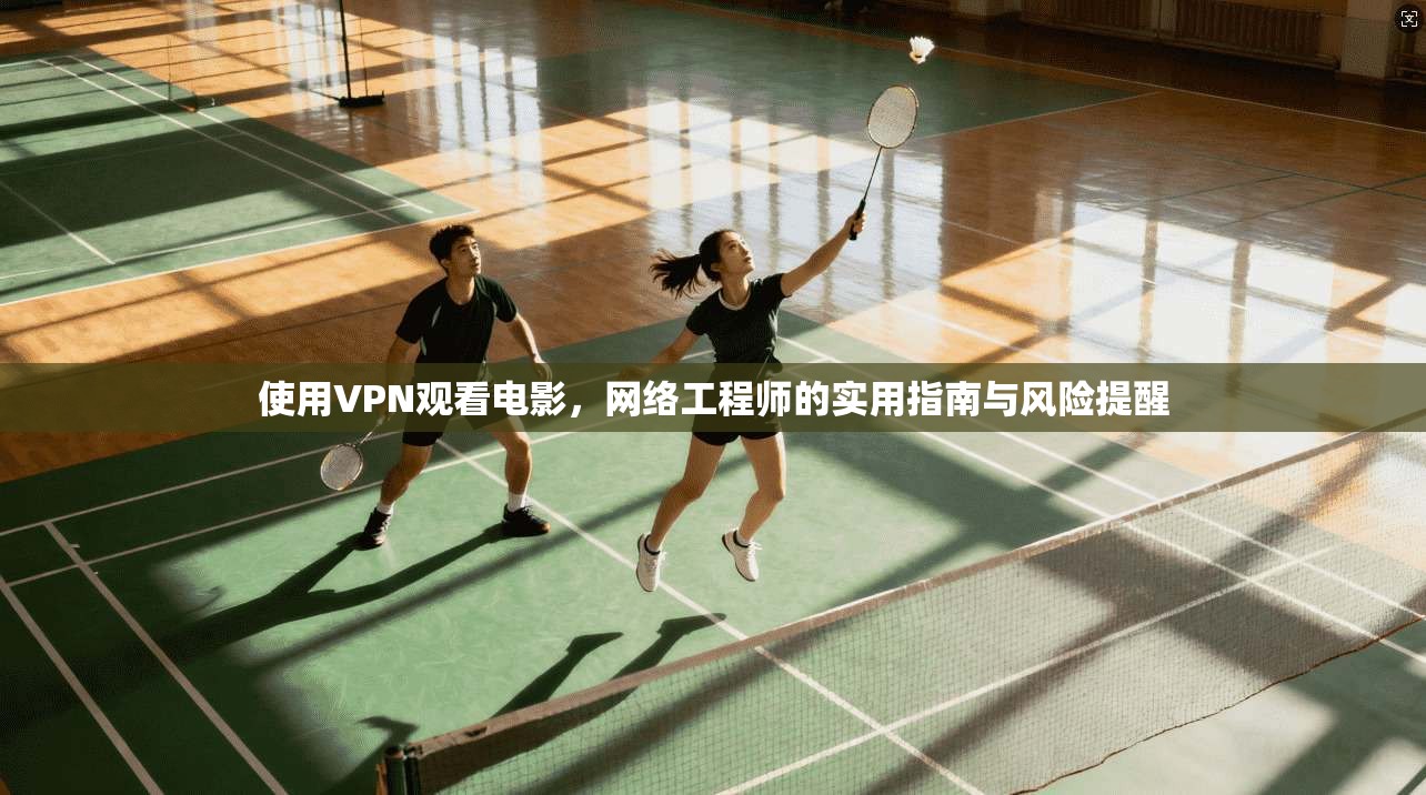 使用VPN观看电影，网络工程师的实用指南与风险提醒  第1张