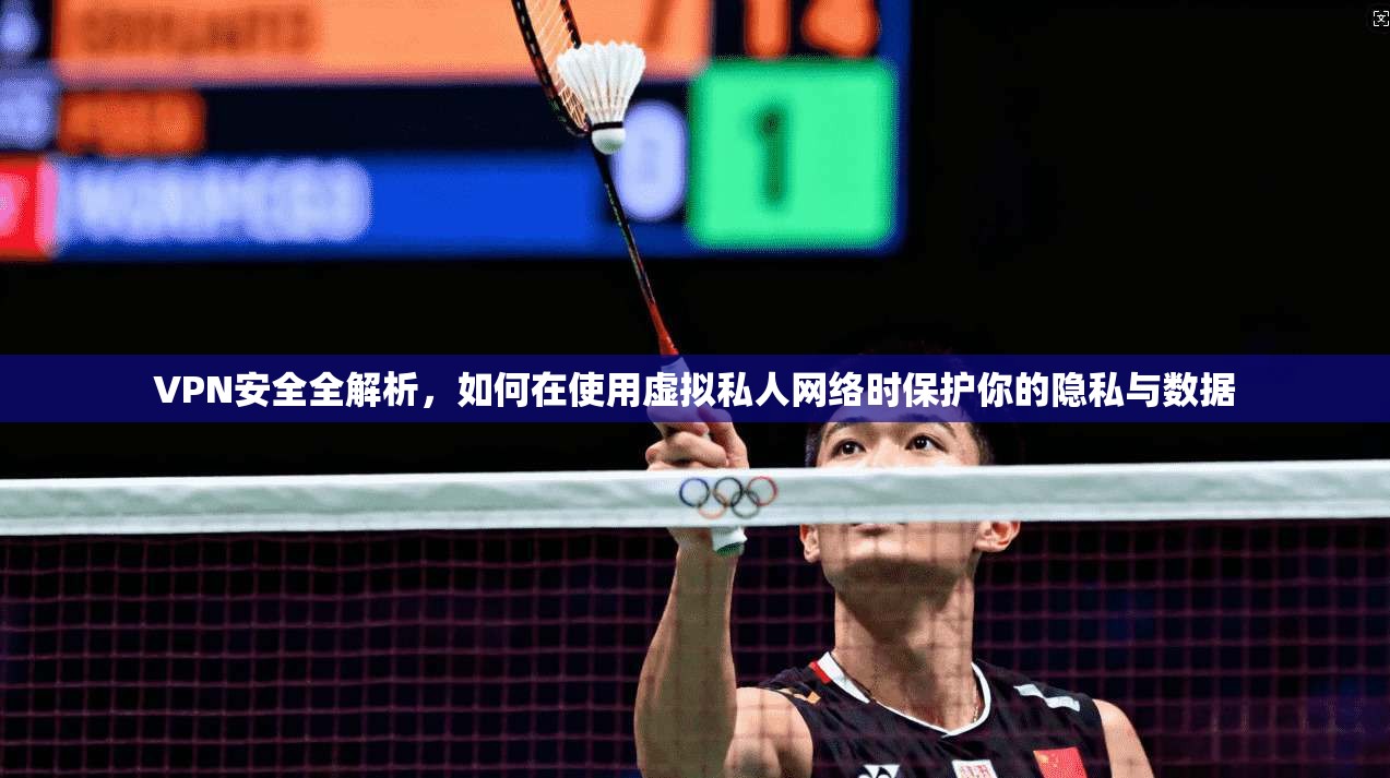 VPN安全全解析，如何在使用虚拟私人网络时保护你的隐私与数据  第1张