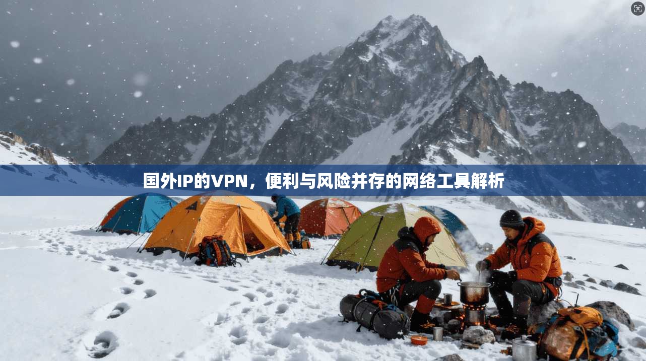 国外IP的VPN,便利与风险并存的网络工具解析 第1张 国外IP的VPN,便利与风险并存的网络工具解析 第1张