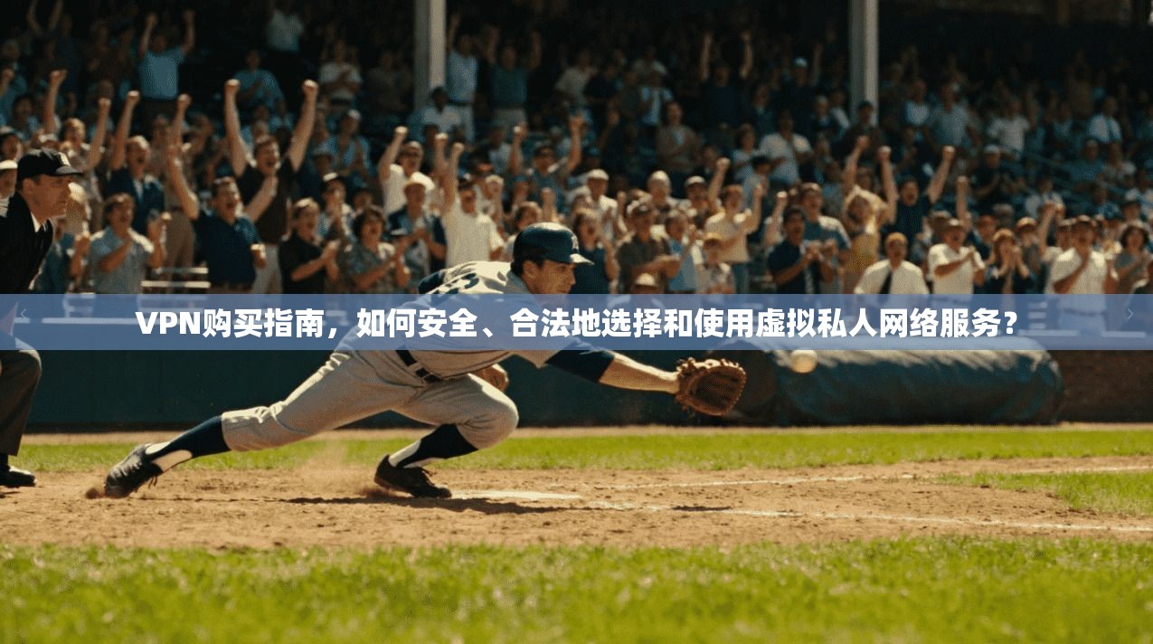 VPN购买指南，如何安全、合法地选择和使用虚拟私人网络服务？  第1张