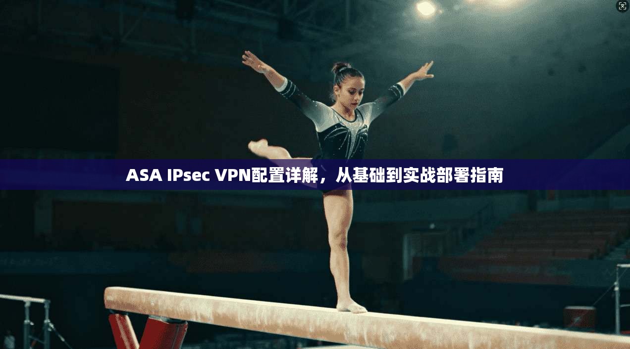 ASA IPsec VPN配置详解，从基础到实战部署指南  第1张