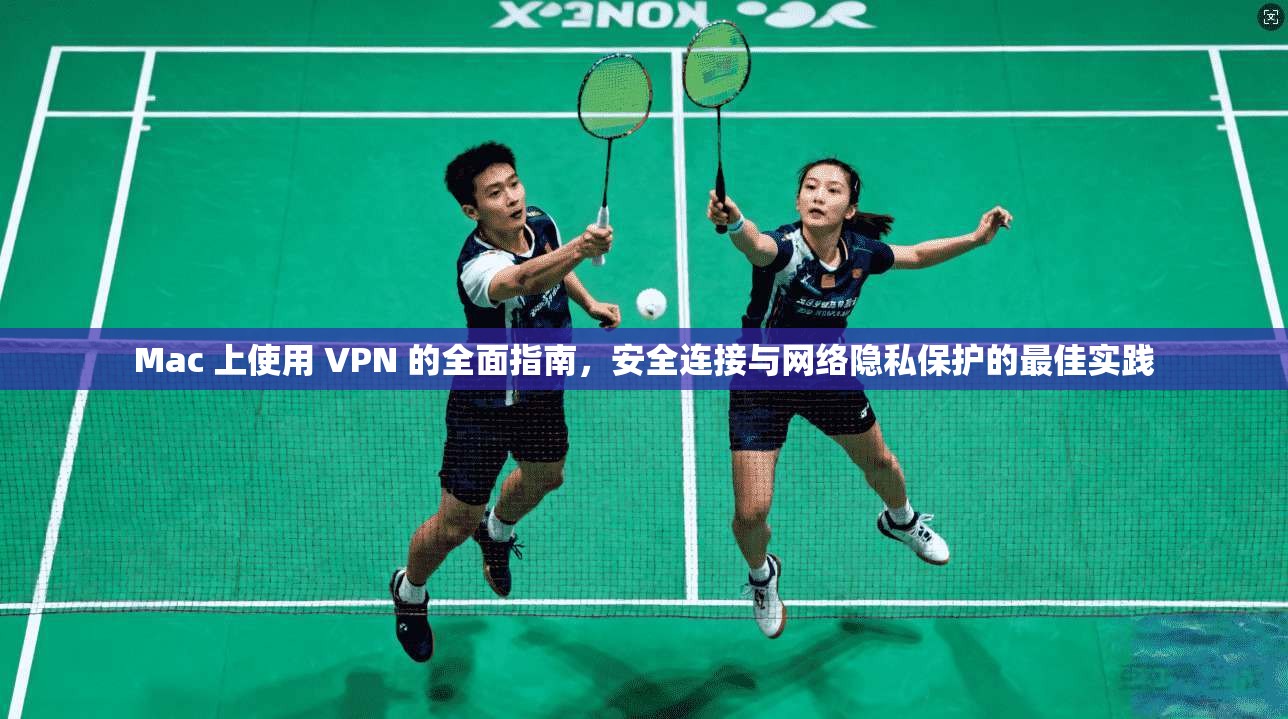 Mac 上使用 VPN 的全面指南，安全连接与网络隐私保护的最佳实践  第1张
