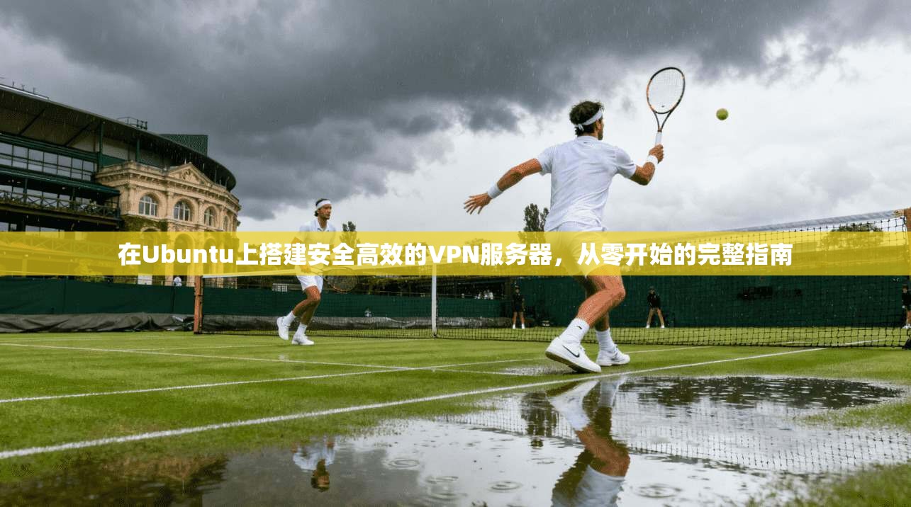在Ubuntu上搭建安全高效的VPN服务器，从零开始的完整指南  第1张