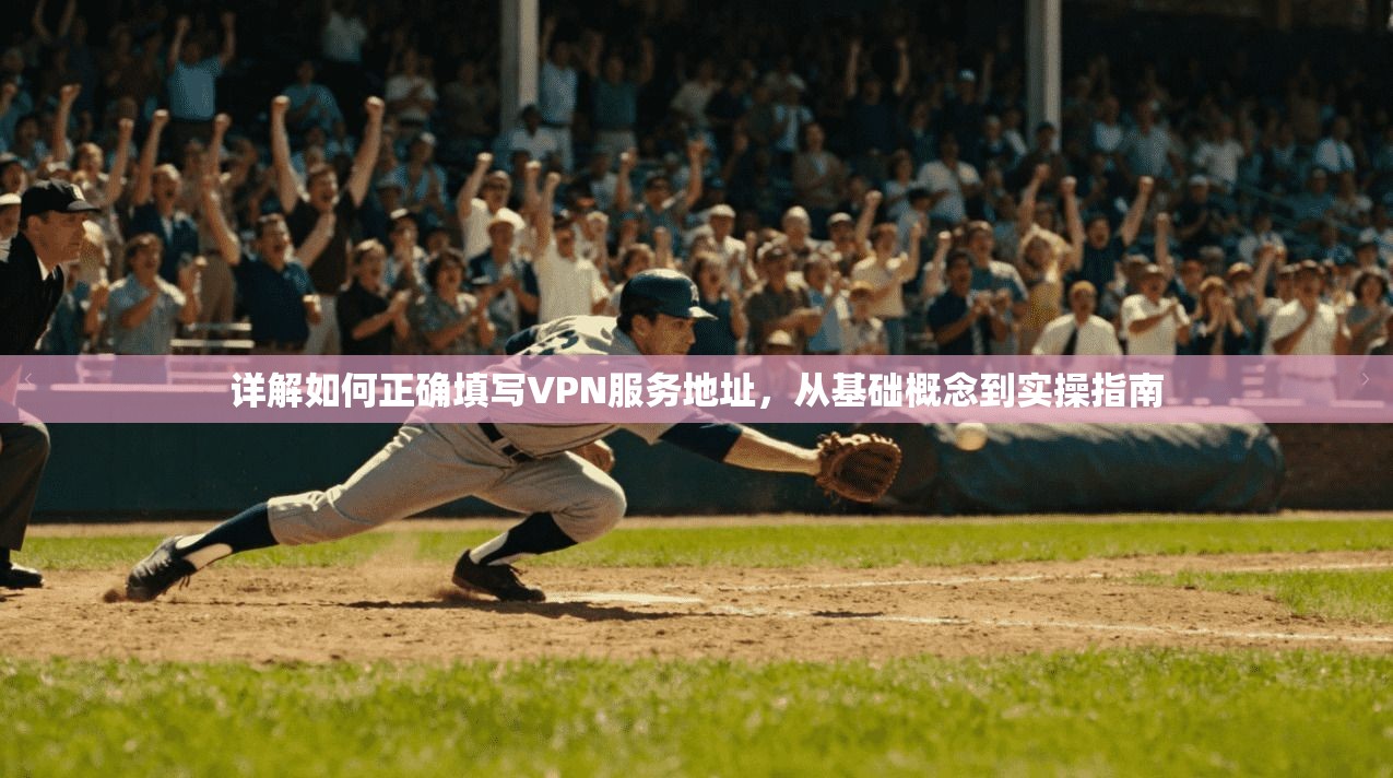 详解如何正确填写VPN服务地址，从基础概念到实操指南  第1张