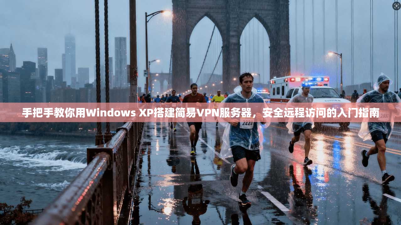 手把手教你用Windows XP搭建简易VPN服务器，安全远程访问的入门指南  第1张