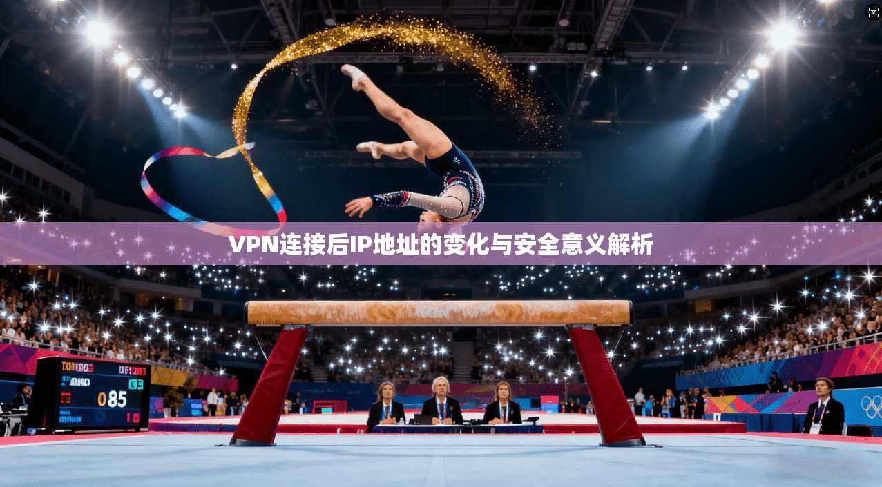 VPN连接后IP地址的变化与安全意义解析 第1张 VPN连接后IP地址的变化与安全意义解析 第1张