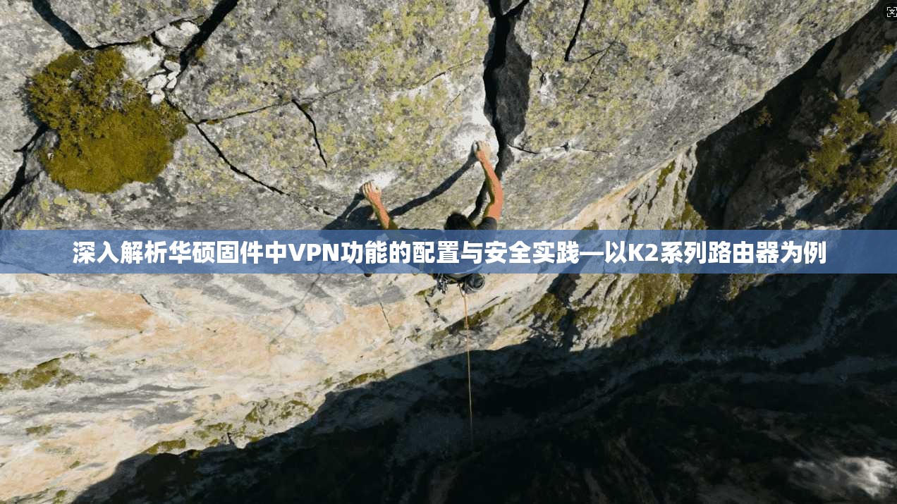 深入解析华硕固件中VPN功能的配置与安全实践—以K2系列路由器为例 第1张 深入解析华硕固件中VPN功能的配置与安全实践—以K2系列路由器为例 第1张