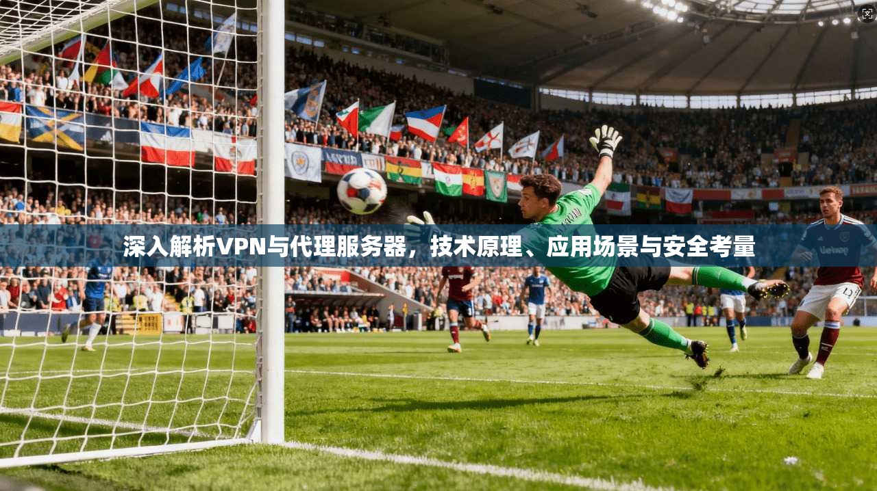 深入解析VPN与代理服务器，技术原理、应用场景与安全考量  第1张