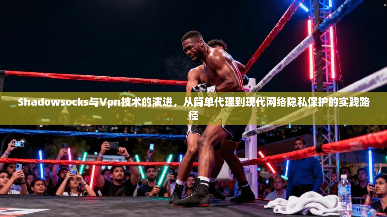 Shadowsocks与Vpn技术的演进，从简单代理到现代网络隐私保护的实践路径  第1张