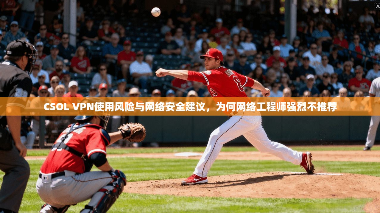 CSOL VPN使用风险与网络安全建议，为何网络工程师强烈不推荐  第1张