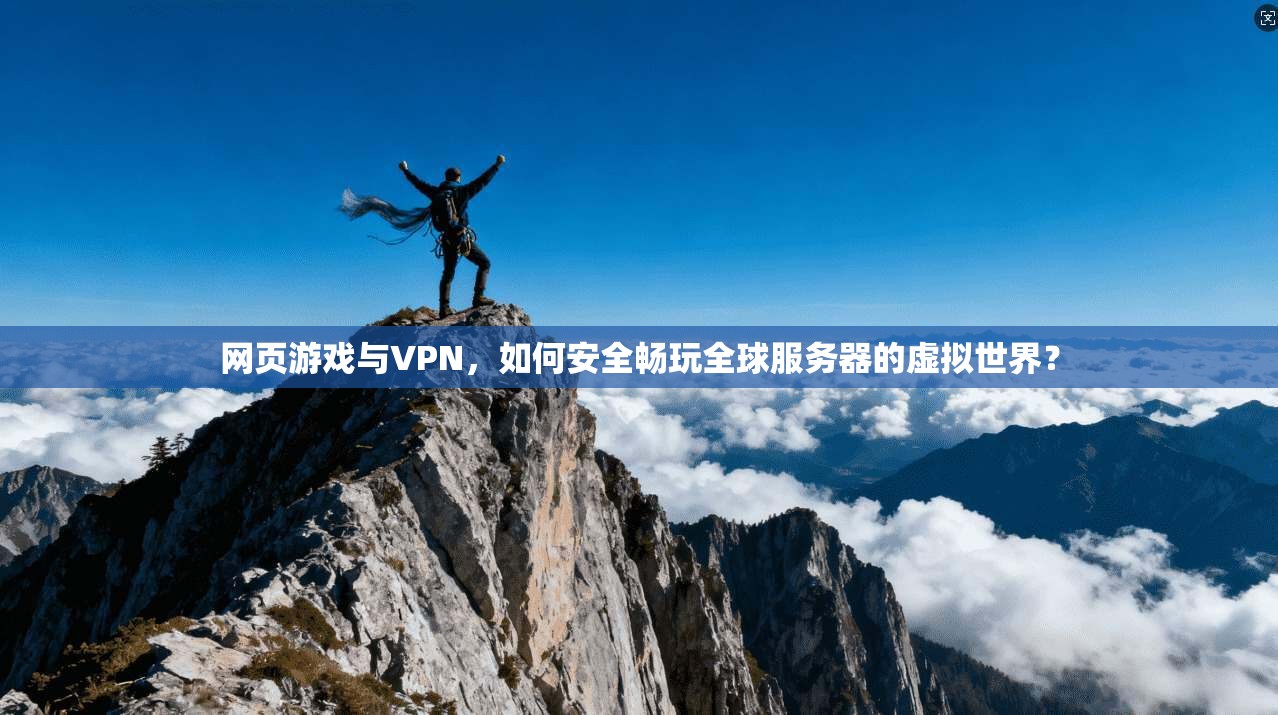 网页游戏与VPN，如何安全畅玩全球服务器的虚拟世界？  第1张